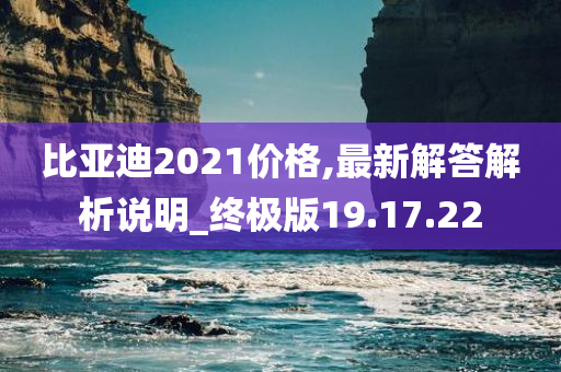 比亚迪2021价格,最新解答解析说明_终极版19.17.22