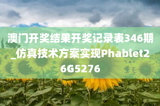 澳门开奖结果开奖记录表346期_仿真技术方案实现Phablet26G5276