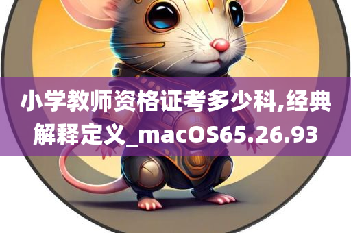 小学教师资格证考多少科,经典解释定义_macOS65.26.93