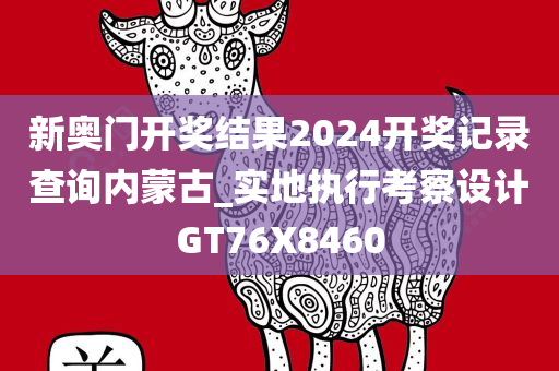 新奥门开奖结果2024开奖记录查询内蒙古_实地执行考察设计GT76X8460