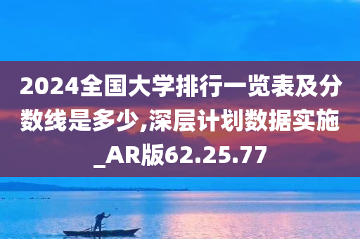 2024全国大学排行一览表及分数线是多少,深层计划数据实施_AR版62.25.77