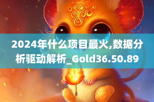 2024年什么项目最火,数据分析驱动解析_Gold36.50.89