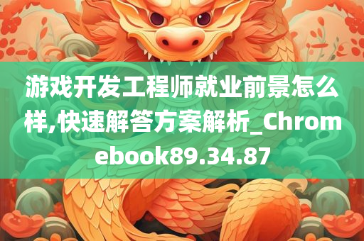 游戏开发工程师就业前景怎么样,快速解答方案解析_Chromebook89.34.87