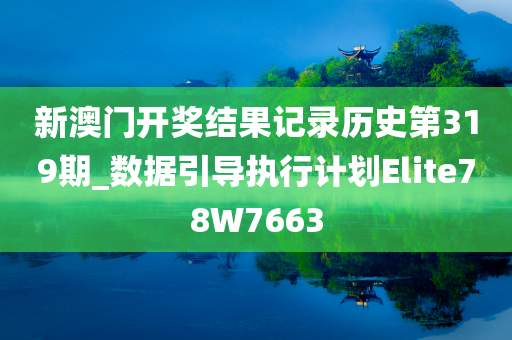 新澳门开奖结果记录历史第319期_数据引导执行计划Elite78W7663