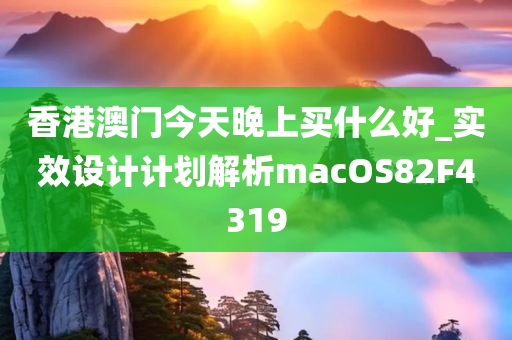 香港澳门今天晚上买什么好_实效设计计划解析macOS82F4319