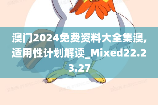 澳门2024免费资料大全集澳,适用性计划解读_Mixed22.23.27