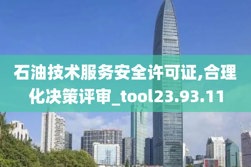 石油技术服务安全许可证,合理化决策评审_tool23.93.11