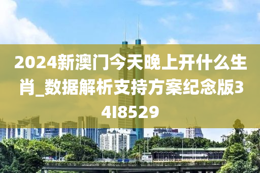 2024新澳门今天晚上开什么生肖_数据解析支持方案纪念版34I8529