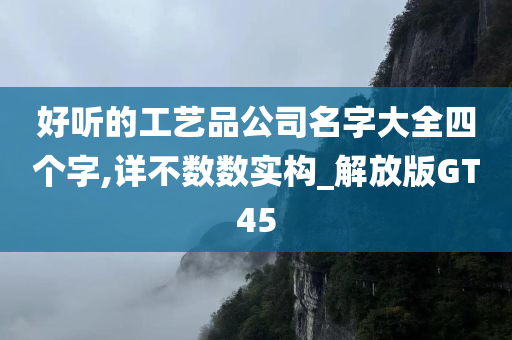 好听的工艺品公司名字大全四个字,详不数数实构_解放版GT45