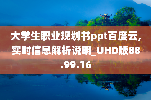 大学生职业规划书ppt百度云,实时信息解析说明_UHD版88.99.16