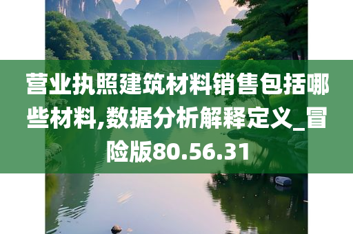 营业执照建筑材料销售包括哪些材料,数据分析解释定义_冒险版80.56.31