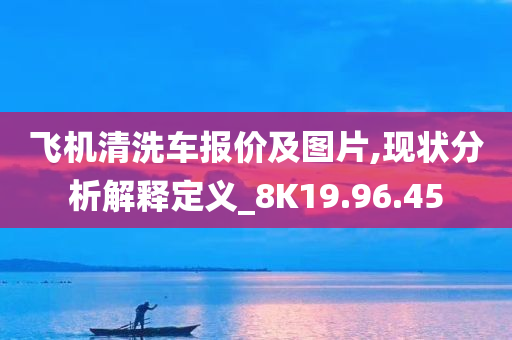 飞机清洗车报价及图片,现状分析解释定义_8K19.96.45