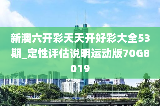 新澳六开彩天天开好彩大全53期_定性评估说明运动版70G8019