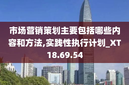 市场营销策划主要包括哪些内容和方法,实践性执行计划_XT18.69.54