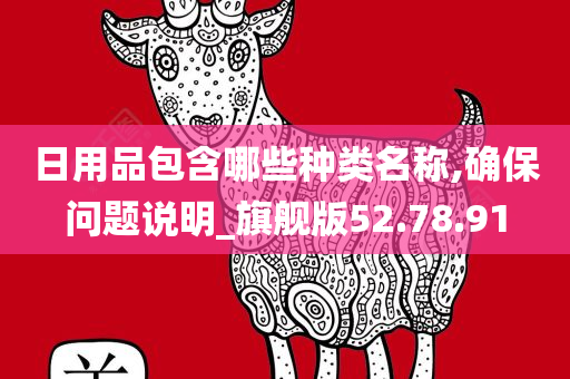 日用品包含哪些种类名称,确保问题说明_旗舰版52.78.91