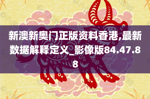 新澳新奥门正版资料香港,最新数据解释定义_影像版84.47.88