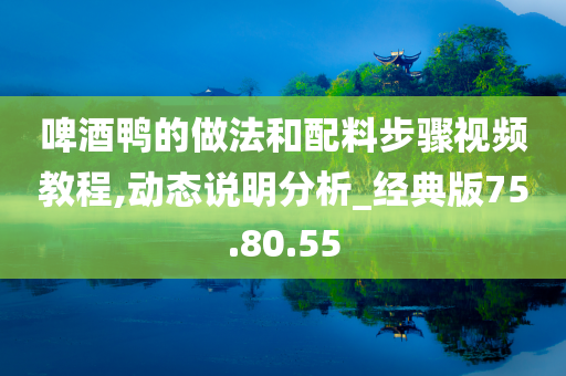 啤酒鸭的做法和配料步骤视频教程,动态说明分析_经典版75.80.55