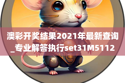 澳彩开奖结果2021年最新查询_专业解答执行set31M5112