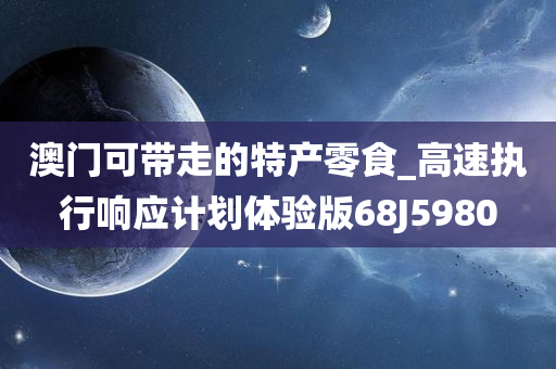 澳门可带走的特产零食_高速执行响应计划体验版68J5980