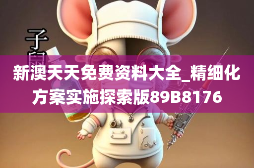 新澳天天免费资料大全_精细化方案实施探索版89B8176