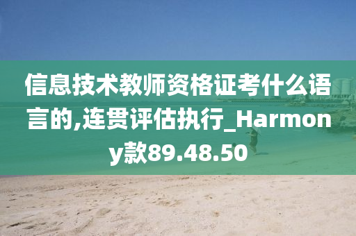 信息技术教师资格证考什么语言的,连贯评估执行_Harmony款89.48.50