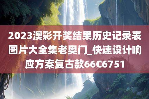 2023澳彩开奖结果历史记录表图片大全集老奥门_快速设计响应方案复古款66C6751