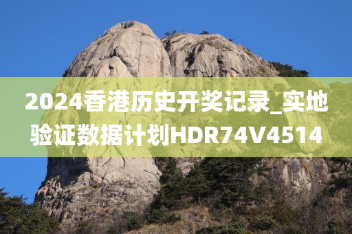 2024香港历史开奖记录_实地验证数据计划HDR74V4514