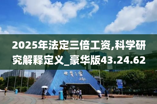 2025年法定三倍工资,科学研究解释定义_豪华版43.24.62