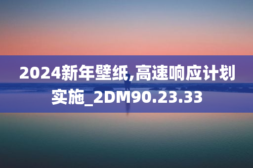 2024新年壁纸,高速响应计划实施_2DM90.23.33