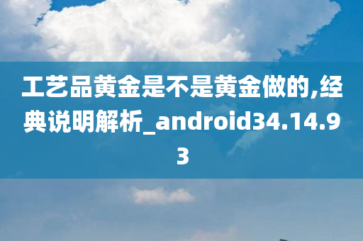 工艺品黄金是不是黄金做的,经典说明解析_android34.14.93