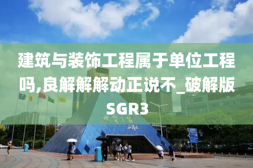 建筑与装饰工程属于单位工程吗,良解解解动正说不_破解版SGR3