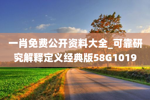 一肖免费公开资料大全_可靠研究解释定义经典版58G1019