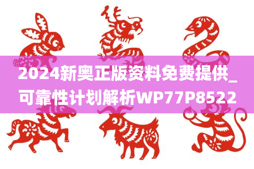 2024新奥正版资料免费提供_可靠性计划解析WP77P8522