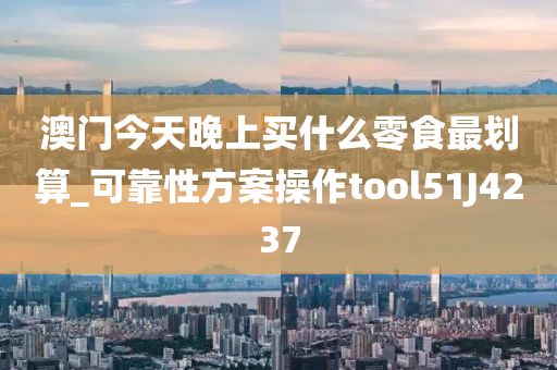 澳门今天晚上买什么零食最划算_可靠性方案操作tool51J4237