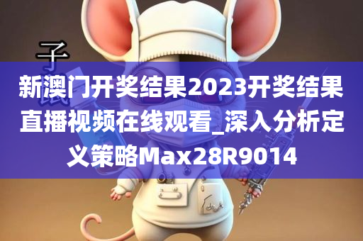 新澳门开奖结果2023开奖结果直播视频在线观看_深入分析定义策略Max28R9014