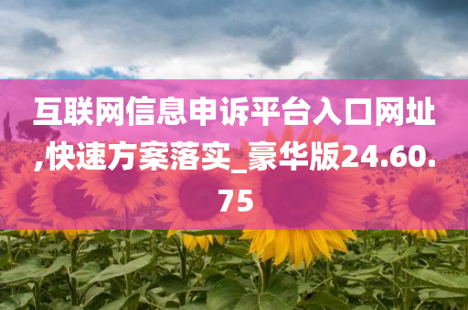 互联网信息申诉平台入口网址,快速方案落实_豪华版24.60.75