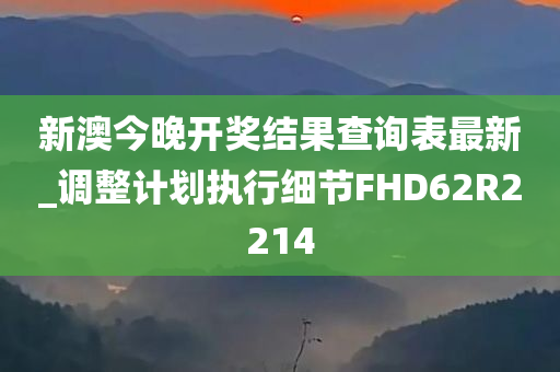 新澳今晚开奖结果查询表最新_调整计划执行细节FHD62R2214