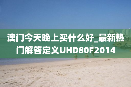 澳门今天晚上买什么好_最新热门解答定义UHD80F2014