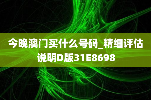 今晚澳门买什么号码_精细评估说明D版31E8698