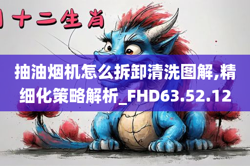 抽油烟机怎么拆卸清洗图解,精细化策略解析_FHD63.52.12