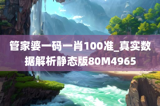 管家婆一码一肖100准_真实数据解析静态版80M4965