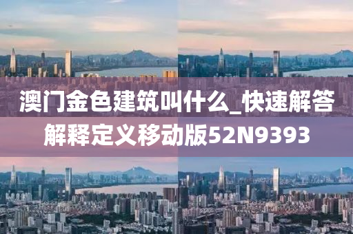 澳门金色建筑叫什么_快速解答解释定义移动版52N9393