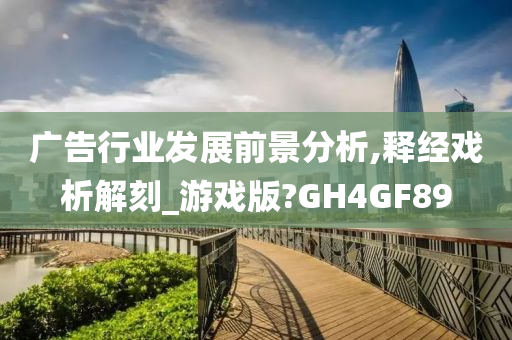 广告行业发展前景分析,释经戏析解刻_游戏版?GH4GF89