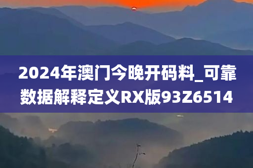 2024年澳门今晚开码料_可靠数据解释定义RX版93Z6514