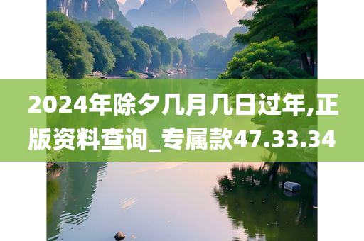 2024年除夕几月几日过年,正版资料查询_专属款47.33.34