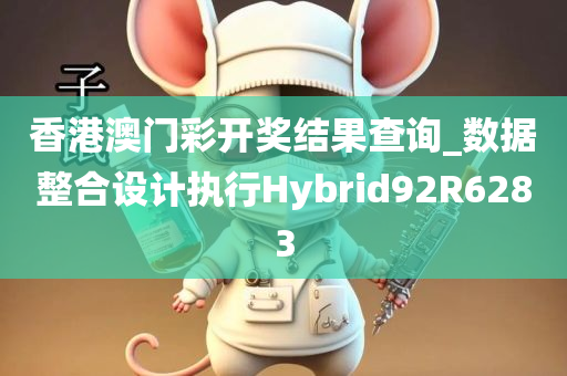 香港澳门彩开奖结果查询_数据整合设计执行Hybrid92R6283