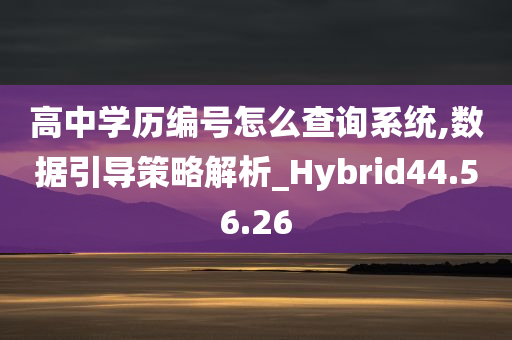 高中学历编号怎么查询系统,数据引导策略解析_Hybrid44.56.26