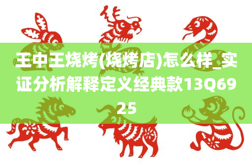 王中王烧烤(烧烤店)怎么样_实证分析解释定义经典款13Q6925