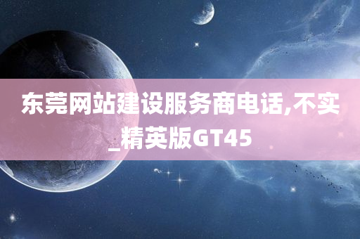 东莞网站建设服务商电话,不实_精英版GT45