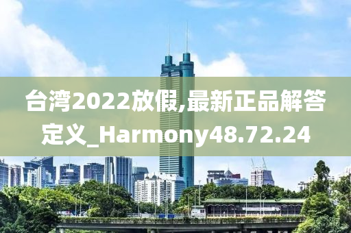 台湾2022放假,最新正品解答定义_Harmony48.72.24